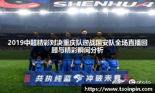 2019中超精彩对决重庆队迎战国安队全场直播回顾与精彩瞬间分析